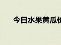 今日水果黄瓜价格表（今日水果黄瓜）