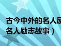 古今中外的名人励志作文素材（今日古今中外名人励志故事）
