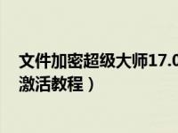 文件加密超级大师17.09（今日文件夹加密超级大师注册码激活教程）