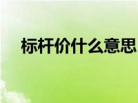 标杆价什么意思（今日标杆是什么意思）