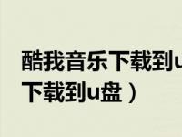 酷我音乐下载到u盘步骤（今日酷我音乐怎么下载到u盘）