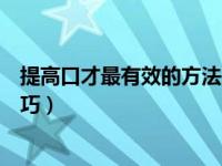 提高口才最有效的方法是什么（今日怎样提高口才和沟通技巧）
