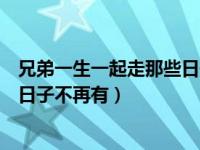 兄弟一生一起走那些日子不再有（今日朋友一生一起走那些日子不再有）