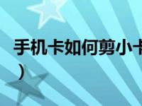 手机卡如何剪小卡（今日手机卡怎么剪成小卡）
