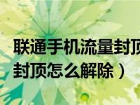 联通手机流量封顶了怎么解除（今日联通流量封顶怎么解除）