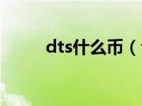 dts什么币（今日dts是什么意思）