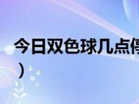 今日双色球几点停售的（今日双色球几点停售）