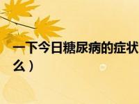 一下今日糖尿病的症状（今日糖尿病的早期症状饮食注意什么）