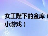 女王陛下的金库（今日求女王陛下的邪恶领地小游戏）