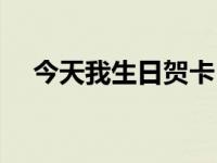 今天我生日贺卡（今日生日贺卡怎么写）