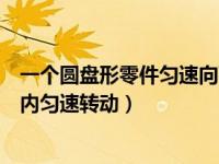 一个圆盘形零件匀速向下浸入水中（今日一个圆盘在水平面内匀速转动）