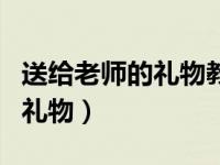 送给老师的礼物教师节礼物（今日送给老师的礼物）