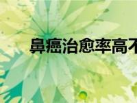 鼻癌治愈率高不高（今日鼻癌能治好）