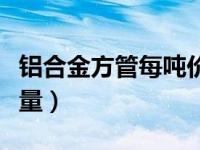 铝合金方管每吨价格（今日铝合金方管理论重量）