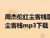 周杰伦红尘客栈歌曲观看视频（今日周杰伦红尘客栈mp3下载）