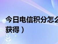 今日电信积分怎么获得的（今日电信积分怎么获得）