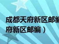 成都天府新区邮编邮编是多少（今日成都市天府新区邮编）