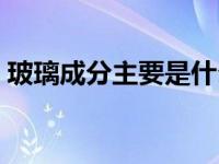 玻璃成分主要是什么（今日玻璃的主要成分）