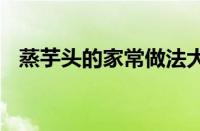 蒸芋头的家常做法大全 简单易学软糯香甜