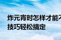 炸元宵时怎样才能不让元宵爆开 掌握这几个技巧轻松搞定