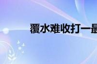 覆水难收打一最佳生肖 谜底为马