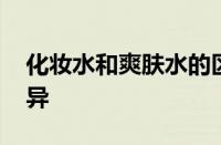 化妆水和爽肤水的区别 一篇读懂两者核心差异