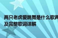 两只老虎爱跳舞是什么歌两只老虎爱跳舞歌词原文 歌曲名称及完整歌词详解