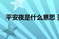 平安夜是什么意思 圣诞前夕的平安与起源
