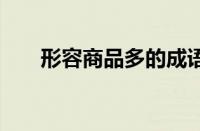形容商品多的成语 琳琅满目逸品纷呈