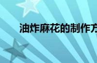 油炸麻花的制作方法 酥脆香甜零失败