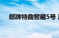 郎牌特曲窖藏5号 浓香型白酒 经典窖藏