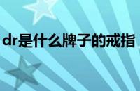dr是什么牌子的戒指 DR戒指品牌介绍及含义
