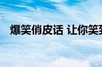 爆笑俏皮话 让你笑到停不下来的幽默金句