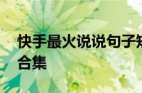 快手最火说说句子短句有哪些 精选热门短句合集