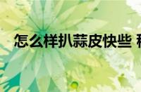 怎么样扒蒜皮快些 秒剥大蒜皮的实用技巧