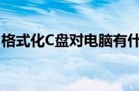 格式化C盘对电脑有什么影响 重要操作需谨慎