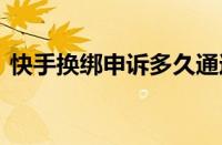快手换绑申诉多久通过 审核时长及注意事项