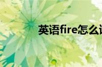 英语fire怎么读 正确发音技巧