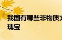 我国有哪些非物质文化遗产 传承千年的文化瑰宝