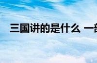 三国讲的是什么 一部波澜壮阔的历史演义