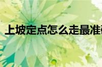 上坡定点怎么走最准确 找准参照点稳准停车