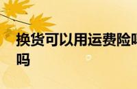 换货可以用运费险吗 换货也享受运费险保障吗