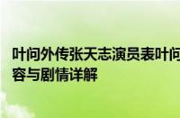 叶问外传张天志演员表叶问外传张天志剧情简介 完整演员阵容与剧情详解
