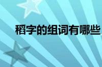 稻字的组词有哪些 常见稻字组词及释义