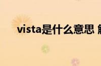 vista是什么意思 解读vista的多重含义